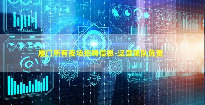 厦门所有夜场招聘信息-这里领队负责